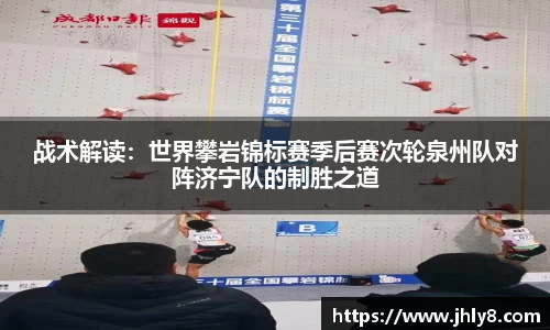战术解读：世界攀岩锦标赛季后赛次轮泉州队对阵济宁队的制胜之道