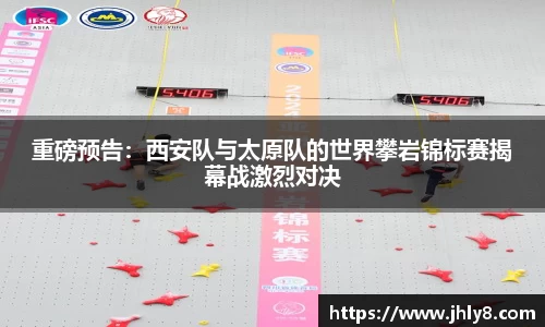 重磅预告：西安队与太原队的世界攀岩锦标赛揭幕战激烈对决