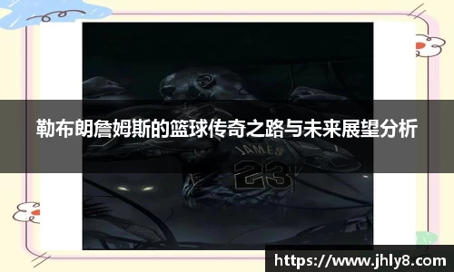 勒布朗詹姆斯的篮球传奇之路与未来展望分析