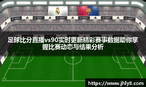 足球比分直播vs90实时更新精彩赛事数据助你掌握比赛动态与结果分析