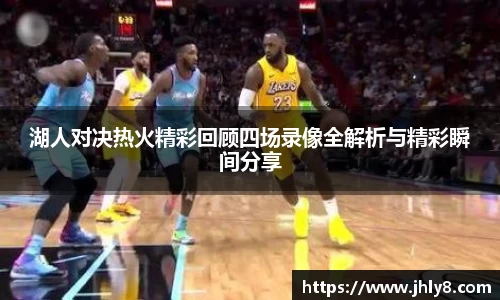 湖人对决热火精彩回顾四场录像全解析与精彩瞬间分享